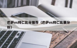 巴萨vs拜仁比分推荐（巴萨vs拜仁比赛分析）