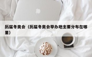 历届冬奥会（历届冬奥会举办地主要分布在哪里）