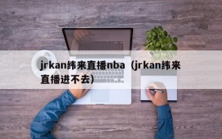 jrkan纬来直播nba（jrkan纬来直播进不去）