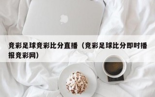 竞彩足球竞彩比分直播（竞彩足球比分即时播报竞彩网）