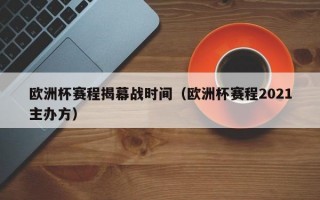 欧洲杯赛程揭幕战时间（欧洲杯赛程2021主办方）