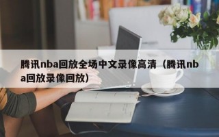 腾讯nba回放全场中文录像高清（腾讯nba回放录像回放）