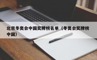 北京冬奥会中国奖牌榜名单（冬奥会奖牌榜 中国）