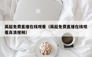 英超免费直播在线观看（英超免费直播在线观看高清视频）