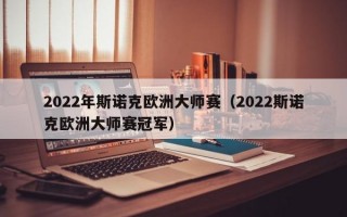 2022年斯诺克欧洲大师赛（2022斯诺克欧洲大师赛冠军）