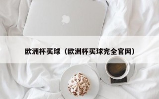 欧洲杯买球（欧洲杯买球完全官网）