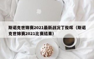 斯诺克世锦赛2021最新战况丁俊晖（斯诺克世锦赛2021比赛结果）