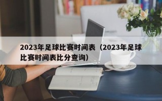 2023年足球比赛时间表（2023年足球比赛时间表比分查询）