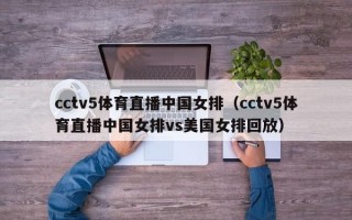 cctv5体育直播中国女排（cctv5体育直播中国女排vs美国女排回放）