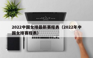 2022中国女排最新赛程表（2022年中国女排赛程表）