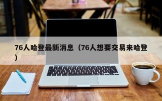 76人哈登最新消息（76人想要交易来哈登）