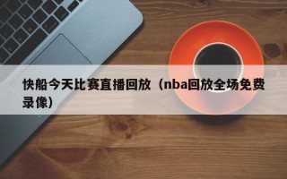 快船今天比赛直播回放（nba回放全场免费录像）