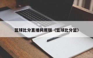 篮球比分直播网原版（篮球比分篮）