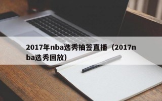 2017年nba选秀抽签直播（2017nba选秀回放）