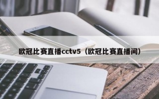 欧冠比赛直播cctv5（欧冠比赛直播间）