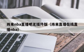 纬来nba直播吧无插件版（纬来直播在线直播nba）