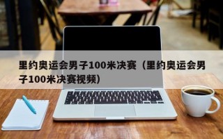 里约奥运会男子100米决赛（里约奥运会男子100米决赛视频）