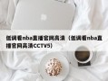 低调看nba直播官网高清（低调看nba直播官网高清CCTV5）