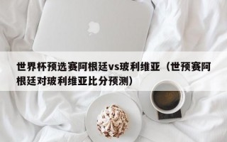 世界杯预选赛阿根廷vs玻利维亚（世预赛阿根廷对玻利维亚比分预测）