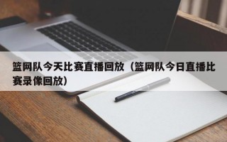 篮网队今天比赛直播回放（篮网队今日直播比赛录像回放）