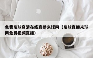 免费足球高清在线直播来球网（足球直播来球网免费视频直播）