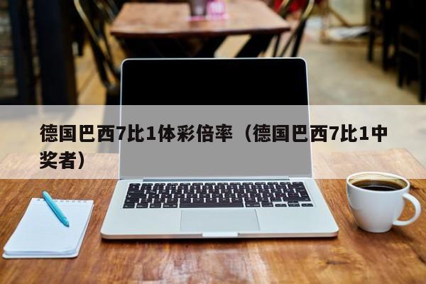 德国巴西7比1体彩倍率（德国巴西7比1中奖者）-第1张图片-足球直播_足球免费在线高清直播_足球视频在线观看无插件-24直播网