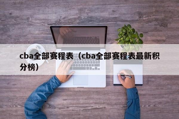 cba全部赛程表（cba全部赛程表最新积分榜）-第1张图片-足球直播_足球免费在线高清直播_足球视频在线观看无插件-24直播网