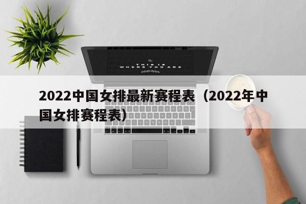 2022中国女排最新赛程表（2022年中国女排赛程表）-第1张图片-足球直播_足球免费在线高清直播_足球视频在线观看无插件-24直播网