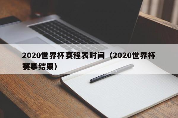 2020世界杯赛程表时间（2020世界杯赛事结果）-第1张图片-足球直播_足球免费在线高清直播_足球视频在线观看无插件-24直播网