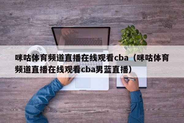 咪咕体育频道直播在线观看cba（咪咕体育频道直播在线观看cba男蓝直播）-第1张图片-足球直播_足球免费在线高清直播_足球视频在线观看无插件-24直播网