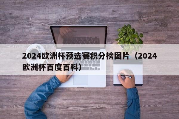 2024欧洲杯预选赛积分榜图片（2024欧洲杯百度百科）-第1张图片-足球直播_足球免费在线高清直播_足球视频在线观看无插件-24直播网