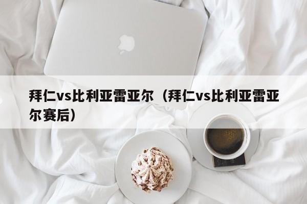 拜仁vs比利亚雷亚尔（拜仁vs比利亚雷亚尔赛后）-第1张图片-足球直播_足球免费在线高清直播_足球视频在线观看无插件-24直播网