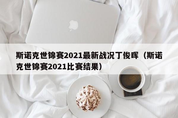 斯诺克世锦赛2021最新战况丁俊晖（斯诺克世锦赛2021比赛结果）-第1张图片-足球直播_足球免费在线高清直播_足球视频在线观看无插件-24直播网