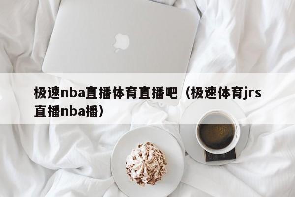 极速nba直播体育直播吧（极速体育jrs直播nba播）-第1张图片-足球直播_足球免费在线高清直播_足球视频在线观看无插件-24直播网