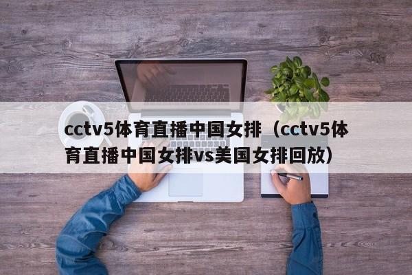 cctv5体育直播中国女排（cctv5体育直播中国女排vs美国女排回放）-第1张图片-足球直播_足球免费在线高清直播_足球视频在线观看无插件-24直播网