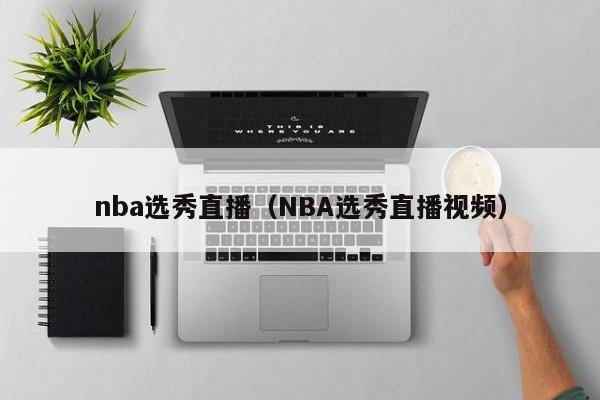 nba选秀直播（NBA选秀直播视频）-第1张图片-足球直播_足球免费在线高清直播_足球视频在线观看无插件-24直播网