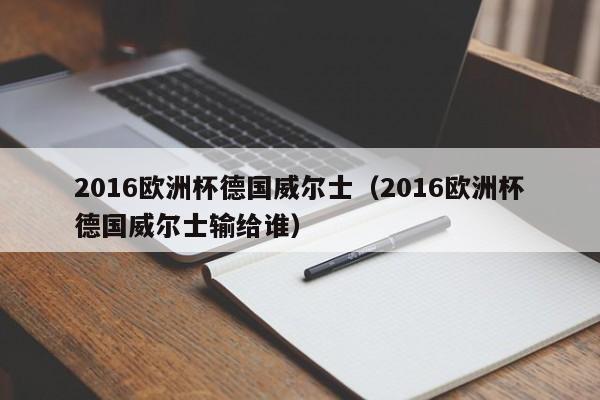 2016欧洲杯德国威尔士（2016欧洲杯德国威尔士输给谁）-第1张图片-足球直播_足球免费在线高清直播_足球视频在线观看无插件-24直播网