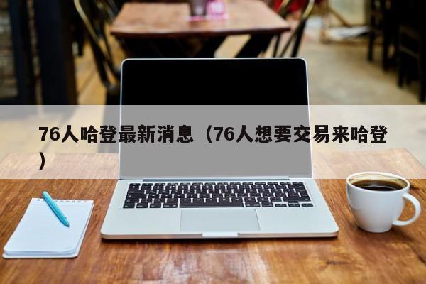 76人哈登最新消息（76人想要交易来哈登）-第1张图片-足球直播_足球免费在线高清直播_足球视频在线观看无插件-24直播网