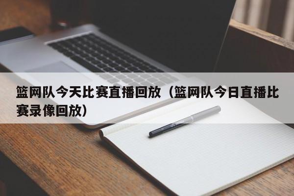 篮网队今天比赛直播回放（篮网队今日直播比赛录像回放）-第1张图片-足球直播_足球免费在线高清直播_足球视频在线观看无插件-24直播网