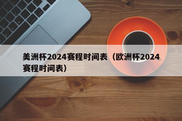 美洲杯2024赛程时间表（欧洲杯2024赛程时间表）-第1张图片-足球直播_足球免费在线高清直播_足球视频在线观看无插件-24直播网