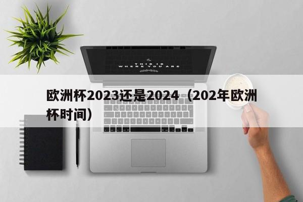 欧洲杯2023还是2024（202年欧洲杯时间）-第1张图片-足球直播_足球免费在线高清直播_足球视频在线观看无插件-24直播网