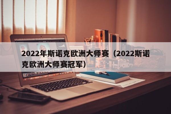 2022年斯诺克欧洲大师赛（2022斯诺克欧洲大师赛冠军）-第1张图片-足球直播_足球免费在线高清直播_足球视频在线观看无插件-24直播网